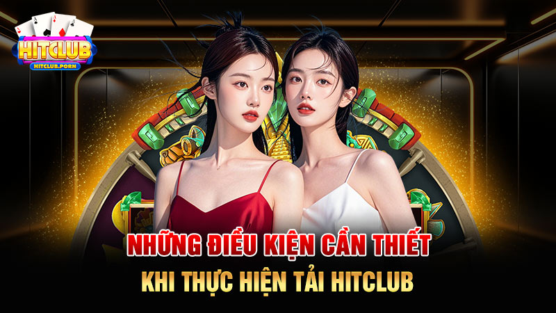 Những điều kiện cần thiết khi thực hiện tải HITCLUB