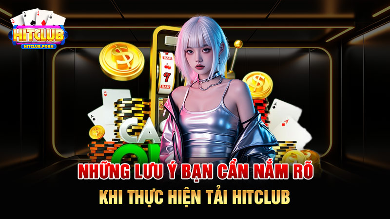 Những lưu ý bạn cần nắm rõ khi thực hiện tải HITCLUB